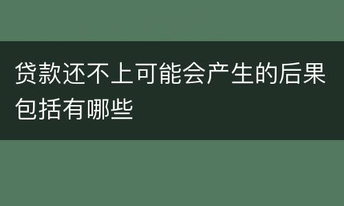 贷款还不上可能会产生的后果包括有哪些