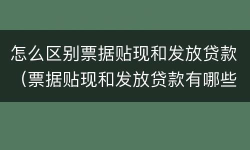 怎么区别票据贴现和发放贷款（票据贴现和发放贷款有哪些区别）