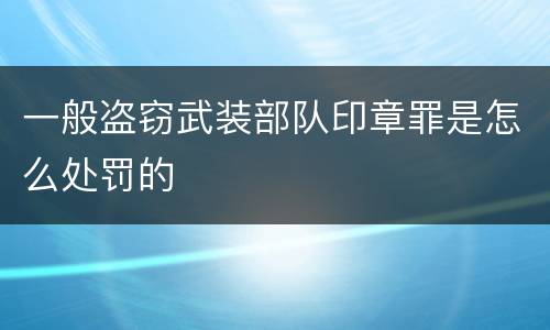 一般盗窃武装部队印章罪是怎么处罚的