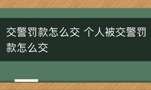 交警罚款怎么交 个人被交警罚款怎么交