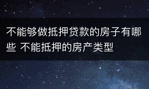 不能够做抵押贷款的房子有哪些 不能抵押的房产类型