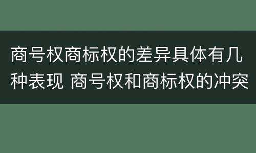 商号权商标权的差异具体有几种表现 商号权和商标权的冲突和解决