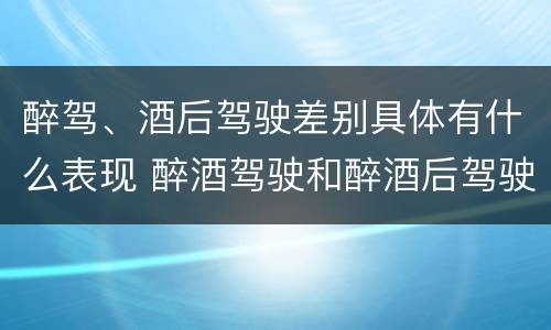 醉驾、酒后驾驶差别具体有什么表现 醉酒驾驶和醉酒后驾驶有什么区别