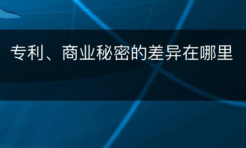 专利、商业秘密的差异在哪里