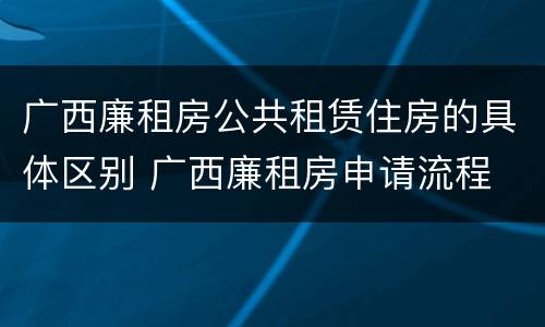 广西廉租房公共租赁住房的具体区别 广西廉租房申请流程