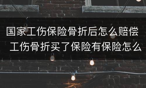 国家工伤保险骨折后怎么赔偿 工伤骨折买了保险有保险怎么赔付?
