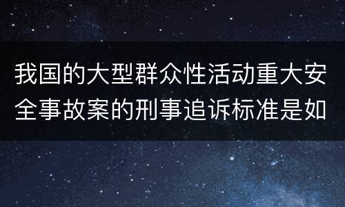我国的大型群众性活动重大安全事故案的刑事追诉标准是如何规定
