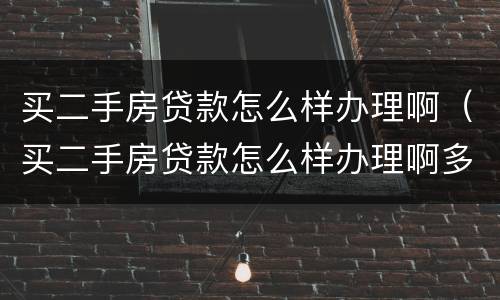 买二手房贷款怎么样办理啊（买二手房贷款怎么样办理啊多少钱）