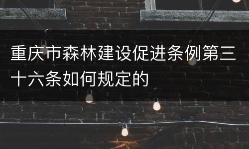 重庆市森林建设促进条例第三十六条如何规定的