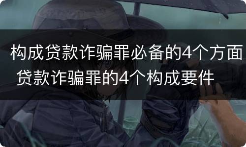构成贷款诈骗罪必备的4个方面 贷款诈骗罪的4个构成要件