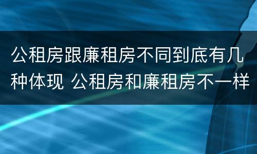 公租房跟廉租房不同到底有几种体现 公租房和廉租房不一样吗