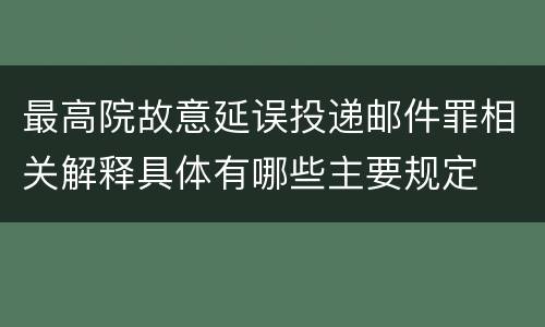 最高院故意延误投递邮件罪相关解释具体有哪些主要规定