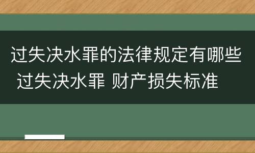 过失决水罪的法律规定有哪些 过失决水罪 财产损失标准