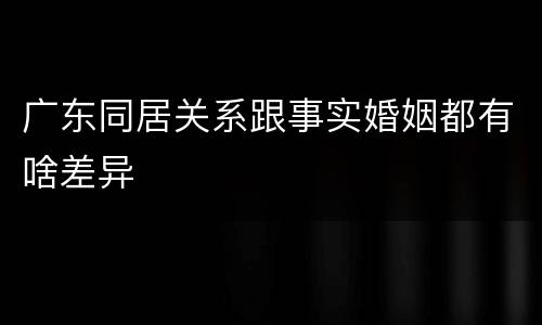 广东同居关系跟事实婚姻都有啥差异