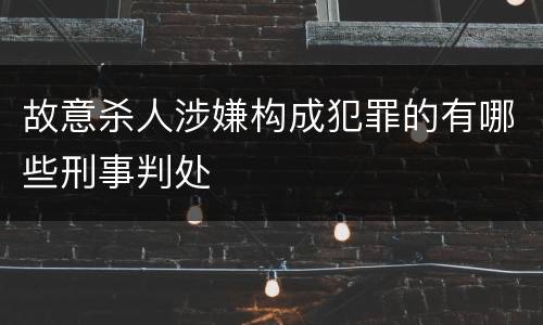 故意杀人涉嫌构成犯罪的有哪些刑事判处