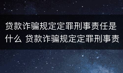贷款诈骗规定定罪刑事责任是什么 贷款诈骗规定定罪刑事责任是什么