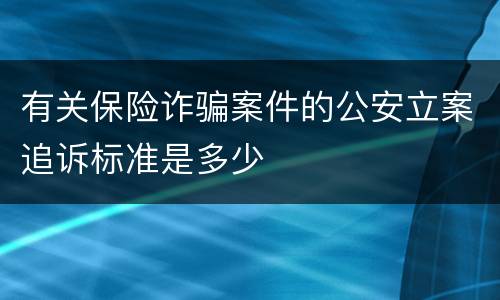 有关保险诈骗案件的公安立案追诉标准是多少