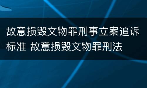 故意损毁文物罪刑事立案追诉标准 故意损毁文物罪刑法