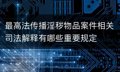 最高法传播淫秽物品案件相关司法解释有哪些重要规定