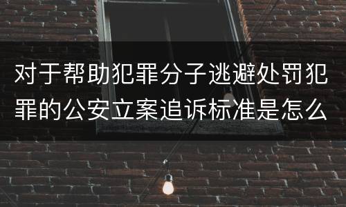 对于帮助犯罪分子逃避处罚犯罪的公安立案追诉标准是怎么样规定
