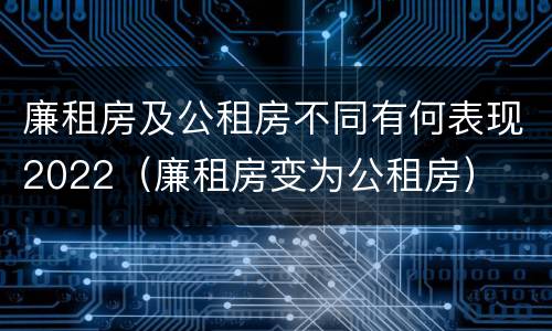 廉租房及公租房不同有何表现2022（廉租房变为公租房）