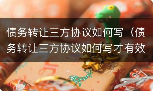债务转让三方协议如何写（债务转让三方协议如何写才有效）