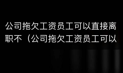 公司拖欠工资员工可以直接离职不（公司拖欠工资员工可以直接离职不赔偿吗）