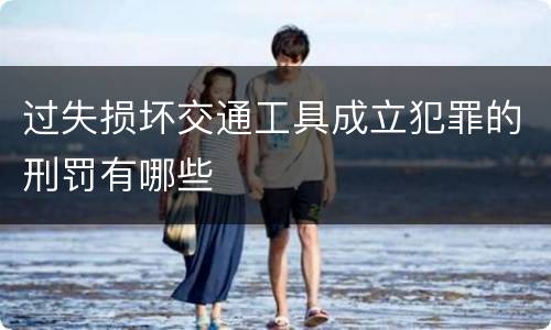 过失损坏交通工具成立犯罪的刑罚有哪些