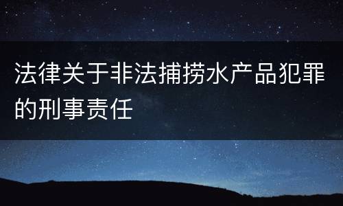 法律关于非法捕捞水产品犯罪的刑事责任