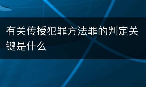 有关传授犯罪方法罪的判定关键是什么