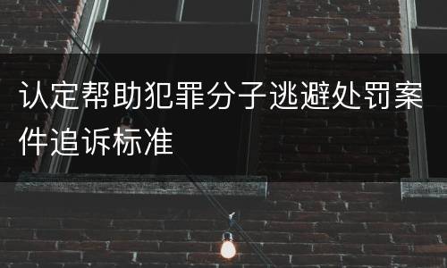 认定帮助犯罪分子逃避处罚案件追诉标准