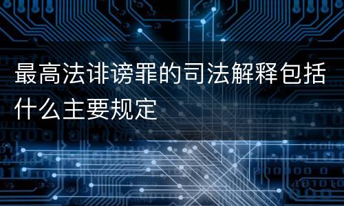 最高法诽谤罪的司法解释包括什么主要规定