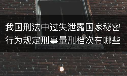 我国刑法中过失泄露国家秘密行为规定刑事量刑档次有哪些
