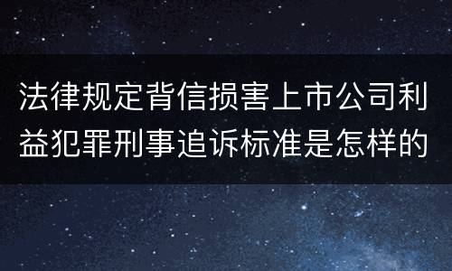 法律规定背信损害上市公司利益犯罪刑事追诉标准是怎样的