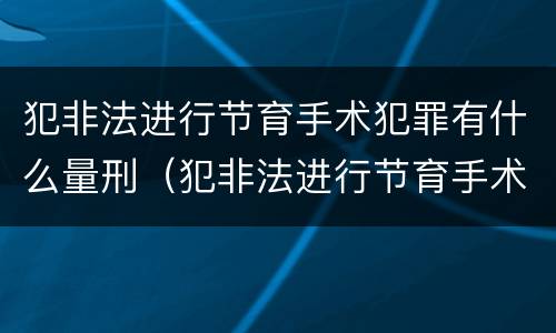 犯非法进行节育手术犯罪有什么量刑(犯非法进行节育手术犯罪有什么量刑吗)