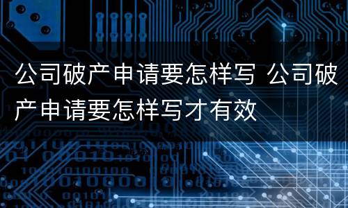 公司破产申请要怎样写 公司破产申请要怎样写才有效