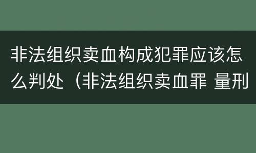 非法组织卖血构成犯罪应该怎么判处（非法组织卖血罪 量刑）