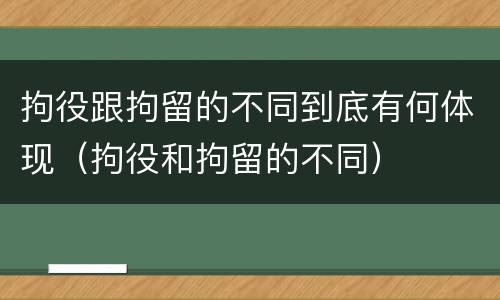 拘役跟拘留的不同到底有何体现（拘役和拘留的不同）