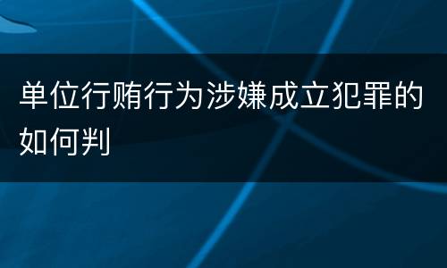 单位行贿行为涉嫌成立犯罪的如何判