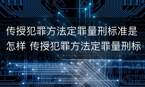 传授犯罪方法定罪量刑标准是怎样 传授犯罪方法定罪量刑标准是怎样规定的