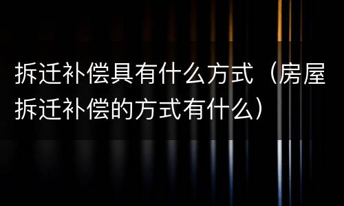 拆迁补偿具有什么方式（房屋拆迁补偿的方式有什么）