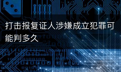打击报复证人涉嫌成立犯罪可能判多久