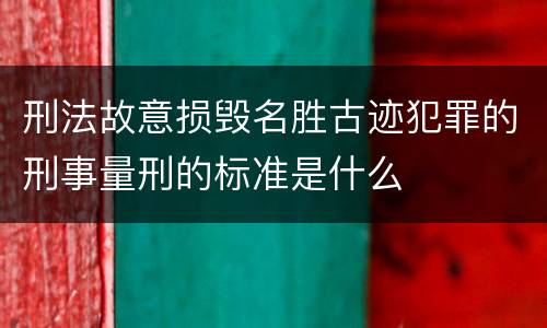 刑法故意损毁名胜古迹犯罪的刑事量刑的标准是什么