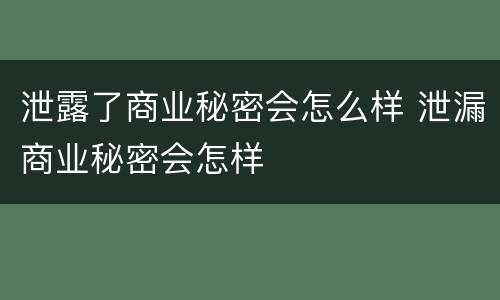泄露了商业秘密会怎么样 泄漏商业秘密会怎样