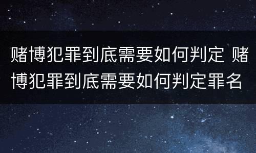 赌博犯罪到底需要如何判定 赌博犯罪到底需要如何判定罪名