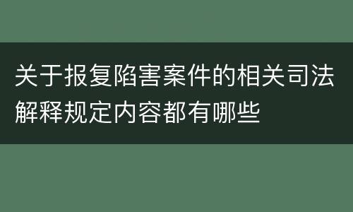 关于报复陷害案件的相关司法解释规定内容都有哪些