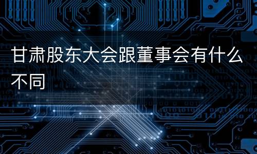 甘肃股东大会跟董事会有什么不同