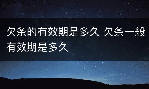 欠条的有效期是多久 欠条一般有效期是多久