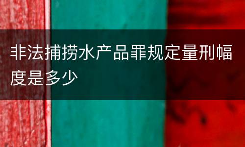 非法捕捞水产品罪规定量刑幅度是多少