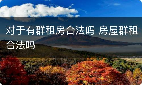 对于有群租房合法吗 房屋群租合法吗